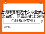上饶师范学院什么专业就业比较好，原因是啥(上饶师范好就业专业)