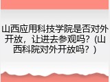 山西应用科技学院是否对外开放，让进去参观吗？(山西科院对外开放吗？)