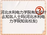 河北水利电力学院有出过什么知名人士吗(河北水利电力学院知名校友)