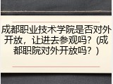 成都职业技术学院是否对外开放，让进去参观吗？(成都职院对外开放吗？)