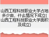 山西工程科技职业大学占地多少亩，什么情况下成立(山西工程科技职业大学面积及成立)