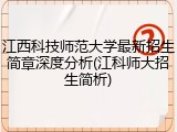 江西科技师范大学最新招生简章深度分析(江科师大招生简析)