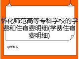 怀化师范高等专科学校的学费和住宿费明细(学费住宿费明细)