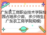 广东农工商职业技术学院校园占地多少亩，多少师生(广东农工商学院规模)