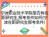 宁波职业技术学院是否有在职研究生,报考条件如何(宁波在职研究生报考条件)