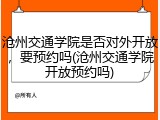 沧州交通学院是否对外开放，要预约吗(沧州交通学院开放预约吗)