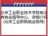 北京工业职业技术学院有没有就业指导中心，详细介绍(北京工业职院就业指导)