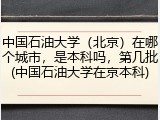 中国石油大学（北京）在哪个城市，是本科吗，第几批(中国石油大学在京本科)