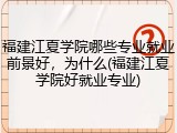 福建江夏学院哪些专业就业前景好，为什么(福建江夏学院好就业专业)