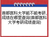 首都医科大学能不能考研，成绩在哪里查询(首都医科大学考研成绩查询)