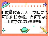 山东畜牧兽医职业学院是否可以进校参观，有何限制(山东牧院参观限制)