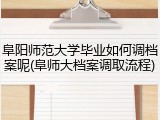 阜阳师范大学毕业如何调档案呢(阜师大档案调取流程)