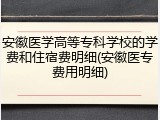 安徽医学高等专科学校的学费和住宿费明细(安徽医专费用明细)