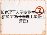 长春理工大学毕业生一般年薪多少钱(长春理工毕业生薪资)