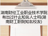 湖南财经工业职业技术学院有出过什么知名人士吗(湖南财工职院知名校友)
