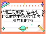 郑州工商学院毕业典礼一般什么时候举行(郑州工商毕业典礼时间)