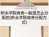 新余学院宿舍一般是怎么分配的(新余学院宿舍分配方式)