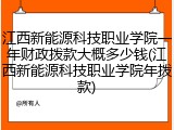 江西新能源科技职业学院一年财政拨款大概多少钱(江西新能源科技职业学院年拨款)