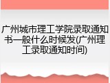 广州城市理工学院录取通知书一般什么时候发(广州理工录取通知时间)