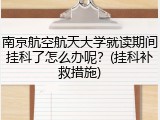 南京航空航天大学就读期间挂科了怎么办呢？(挂科补救措施)