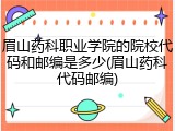 眉山药科职业学院的院校代码和邮编是多少(眉山药科代码邮编)