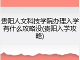 贵阳人文科技学院办理入学有什么攻略没(贵阳入学攻略)