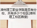 漳州理工职业学院是否有分校，共有多少个校区(漳州理工校区数量)