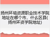 扬州环境资源职业技术学院地址在哪个市，什么区县(扬州环资学院地址)