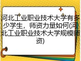 河北工业职业技术大学有多少学生，师资力量如何(河北工业职业技术大学规模师资)