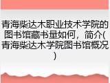 青海柴达木职业技术学院的图书馆藏书量如何，简介(青海柴达木学院图书馆概况)