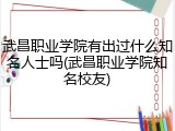 武昌职业学院有出过什么知名人士吗(武昌职业学院知名校友)