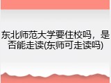 东北师范大学要住校吗，是否能走读(东师可走读吗)