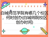 白城师范学院有哪几个校区，何时创办(白城师院校区创办时间)