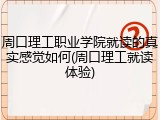 周口理工职业学院就读的真实感觉如何(周口理工就读体验)