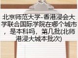北京师范大学-香港浸会大学联合国际学院在哪个城市，是本科吗，第几批(北师港浸大城本批次)