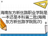 海南东方新丝路职业学院是一本还是本科第二批(海南东方新丝路学院批次)