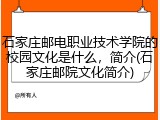 石家庄邮电职业技术学院的校园文化是什么，简介(石家庄邮院文化简介)