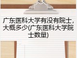广东医科大学有没有院士，大概多少(广东医科大学院士数量)