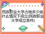 民政职业大学占地多少亩，什么情况下成立(民政职业大学成立条件)
