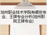 池州职业技术学院有哪些专业，王牌专业分析(池州职院王牌专业)