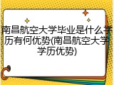 南昌航空大学毕业是什么学历有何优势(南昌航空大学学历优势)