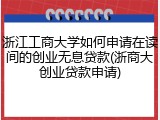 浙江工商大学如何申请在读间的创业无息贷款(浙商大创业贷款申请)