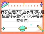 石家庄经济职业学院可以进校后转专业吗？(入学后转专业吗)