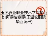 玉溪农业职业技术学院毕业如何调档案呢(玉溪农职院毕业调档)
