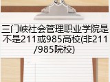 三门峡社会管理职业学院是不是211或985高校(非211/985院校)
