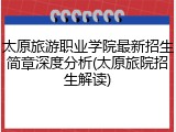 太原旅游职业学院最新招生简章深度分析(太原旅院招生解读)
