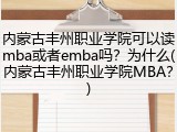 内蒙古丰州职业学院可以读mba或者emba吗？为什么(内蒙古丰州职业学院MBA？)