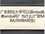 广东财经大学可以读mba或者emba吗？为什么(广财MBA/EMBA招生)