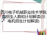 四川电子机械职业技术学院的招生人数和计划解读(川电机招生计划解读)
