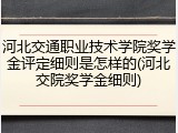 河北交通职业技术学院奖学金评定细则是怎样的(河北交院奖学金细则)